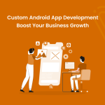 Custom Android App Development: Boost Your Business Growth